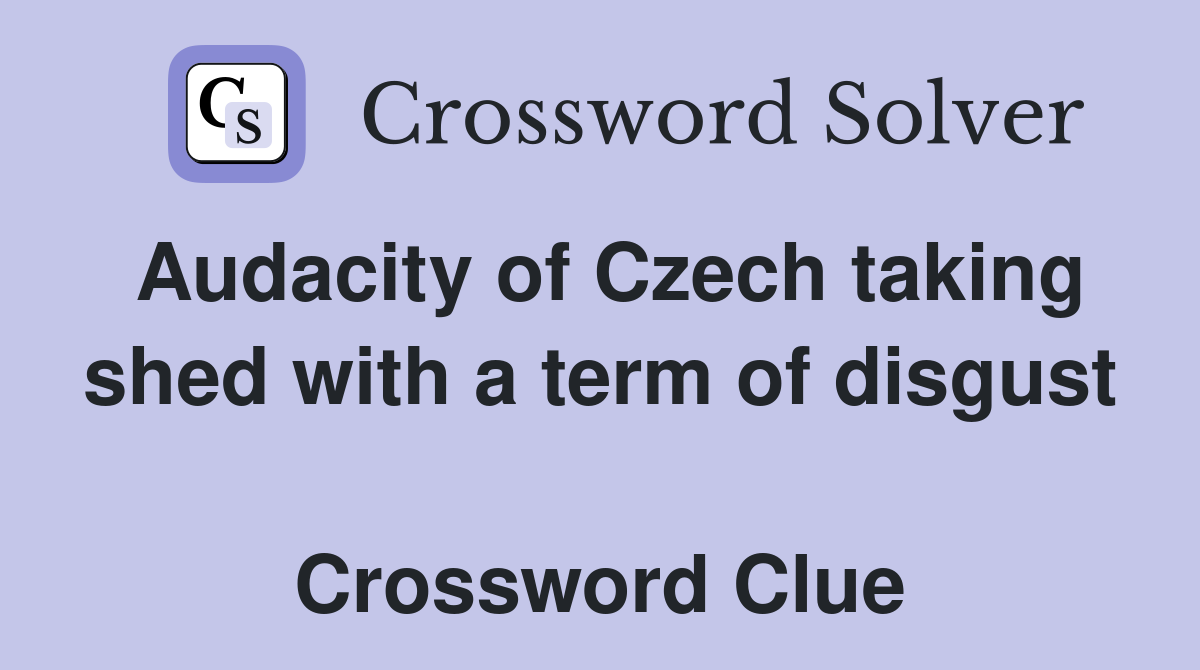 Audacity of Czech taking shed with a term of disgust  Crossword Clue