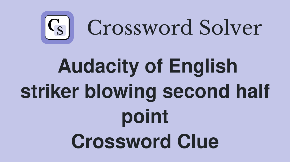 Audacity of English striker blowing second half point Crossword Clue