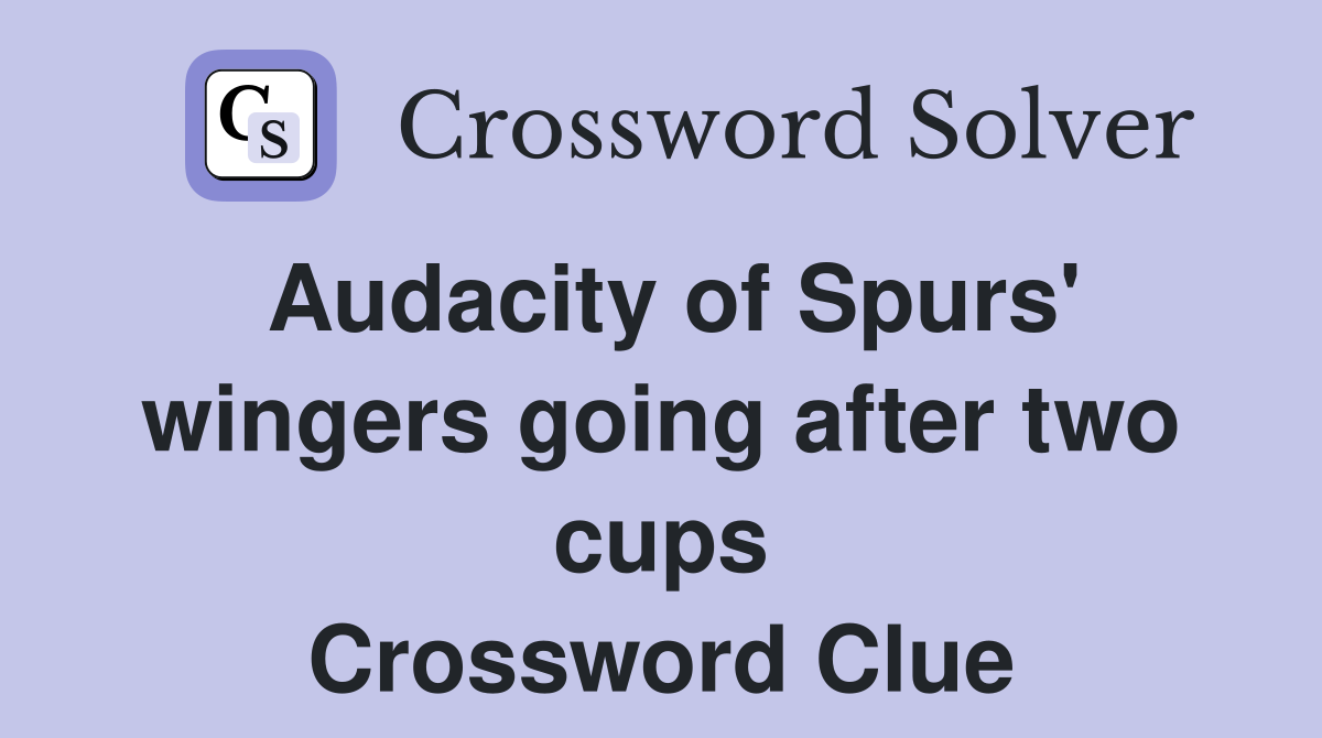 Audacity of Spurs' wingers going after two cups Crossword Clue
