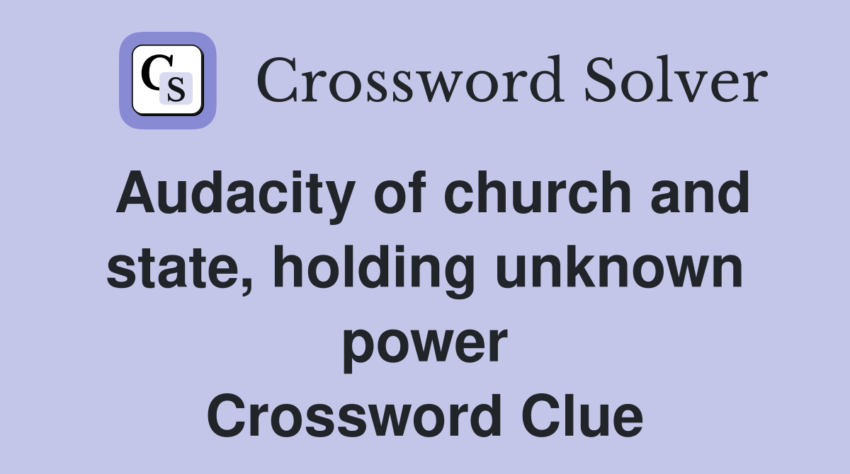 Audacity of church and state, holding unknown power Crossword Clue