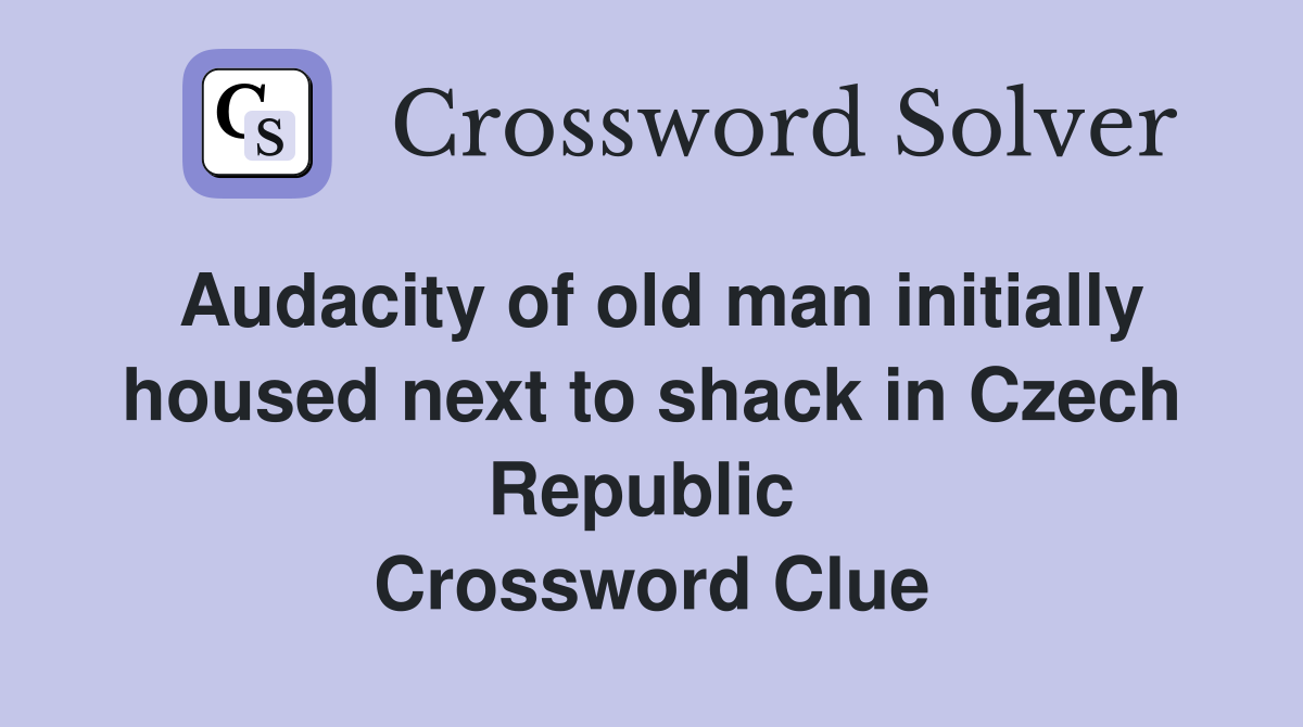 Audacity of old man initially housed next to shack in Czech Republic  Crossword Clue