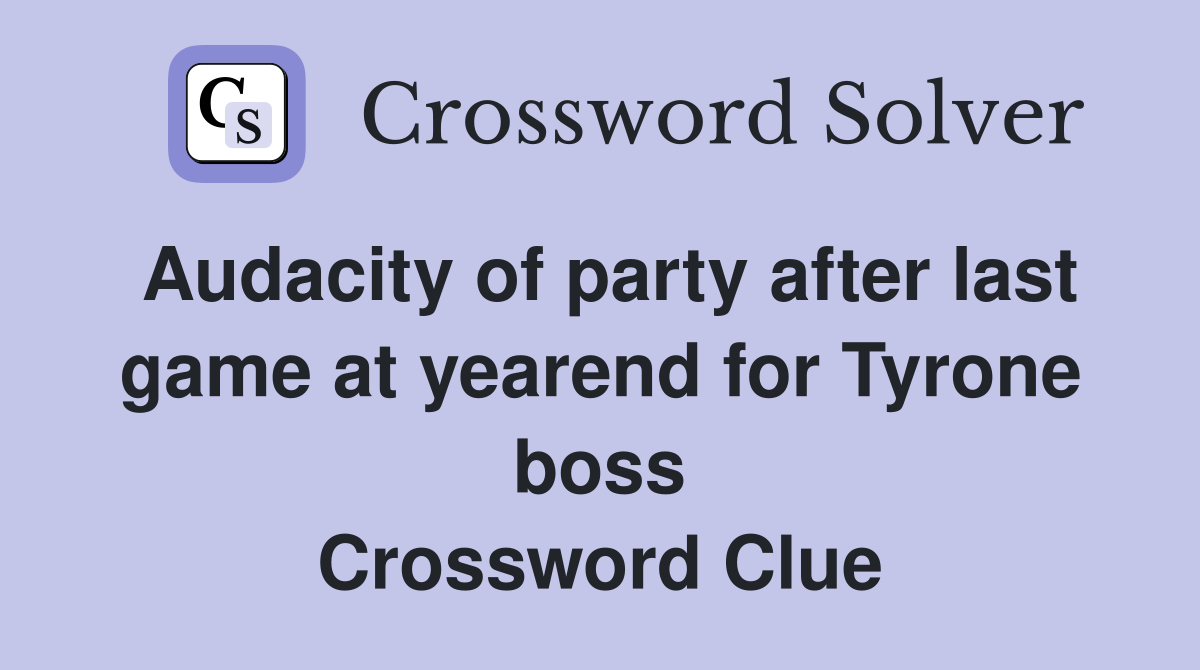 Audacity of party after last game at yearend for Tyrone boss Crossword Clue