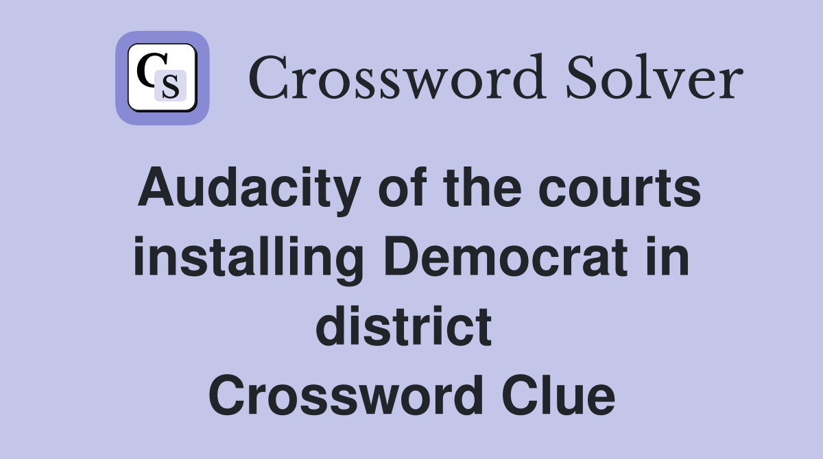 Audacity of the courts installing Democrat in district  Crossword Clue