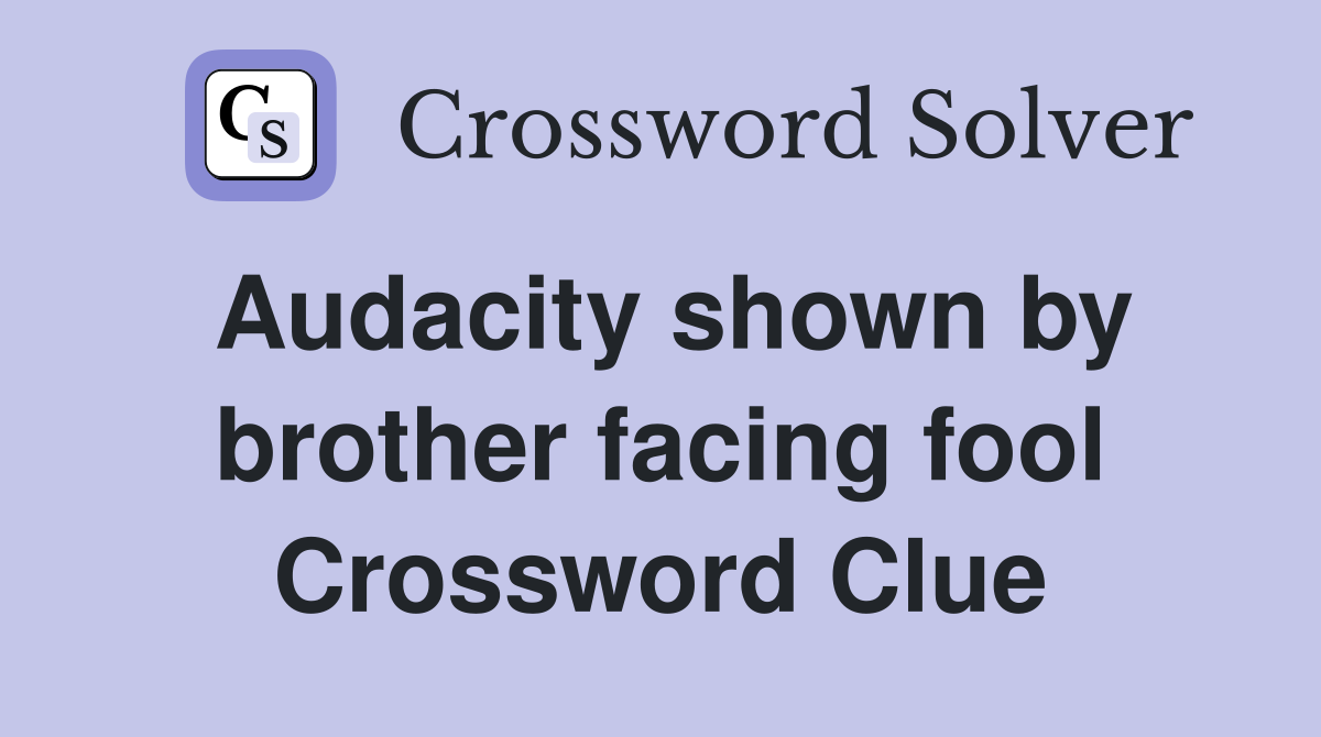 Audacity shown by brother facing fool Crossword Clue