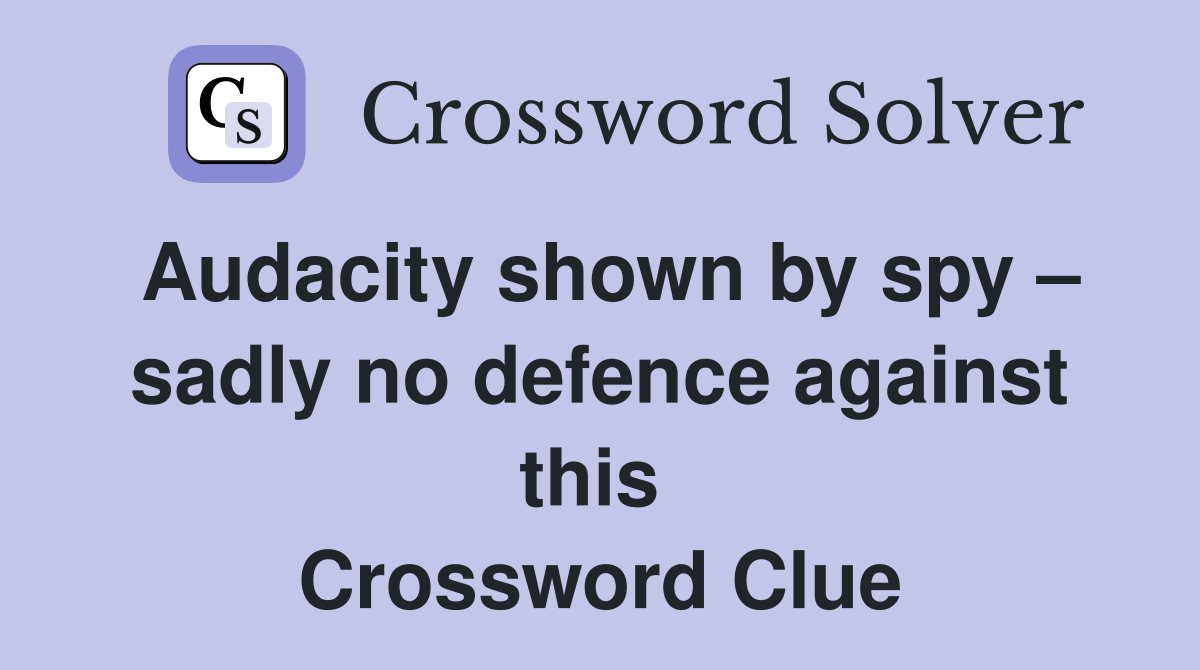 Audacity shown by spy – sadly no defence against this  Crossword Clue