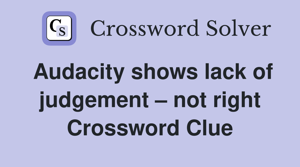 Audacity shows lack of judgement – not right Crossword Clue