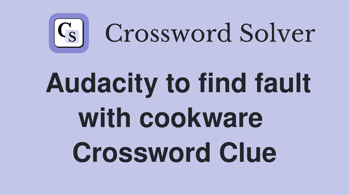 Audacity to find fault with cookware  Crossword Clue