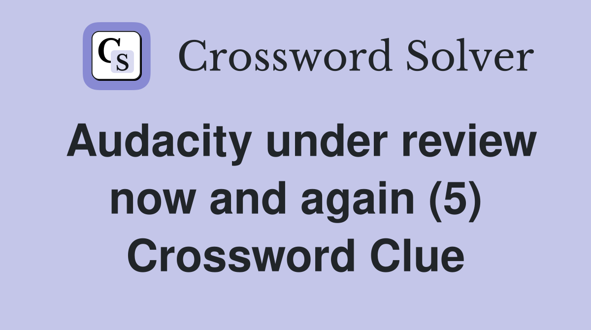 Audacity under review now and again (5) Crossword Clue