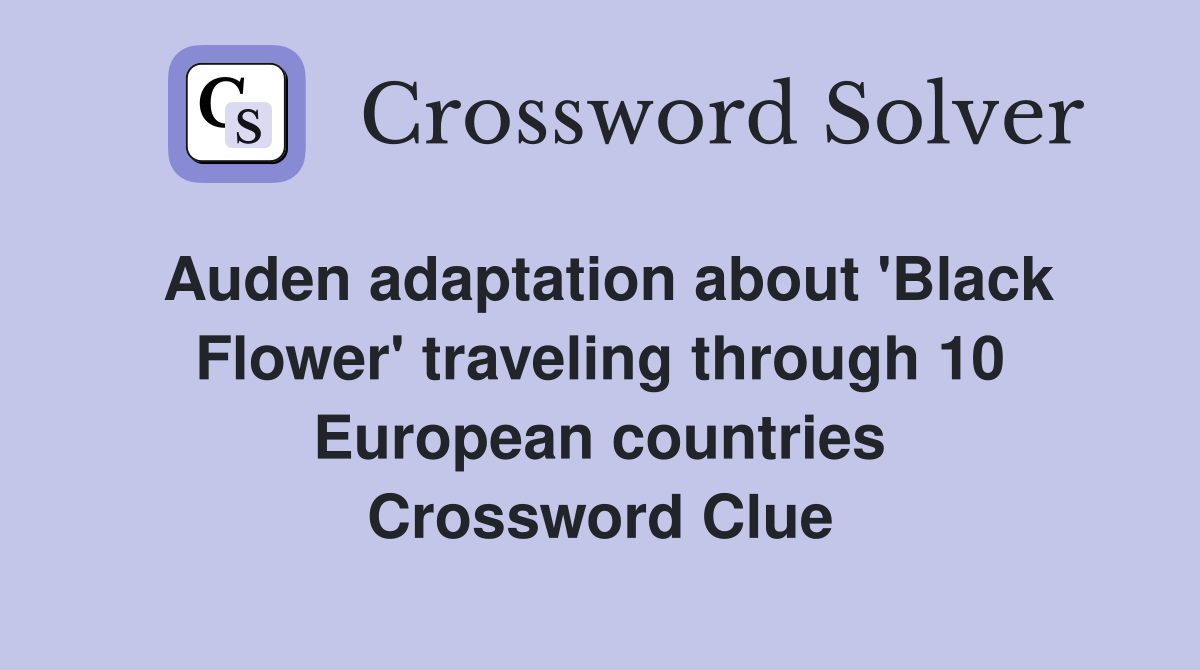 Auden adaptation about 'Black Flower' traveling through 10 European countries Crossword Clue