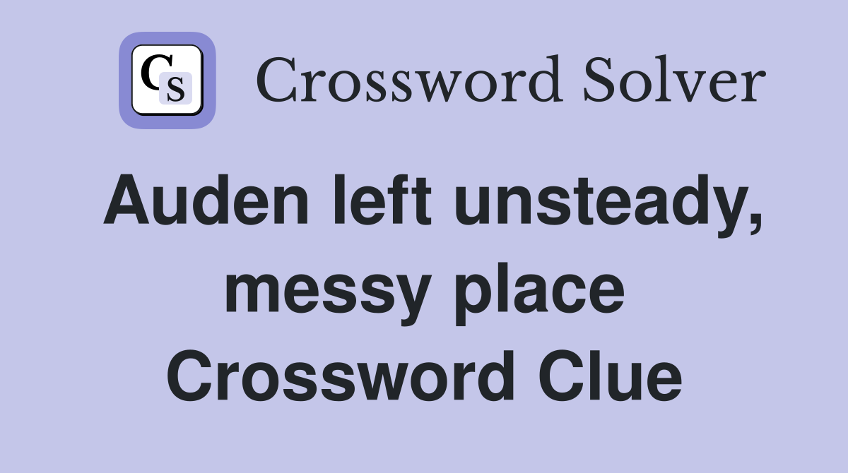 Auden left unsteady, messy place Crossword Clue