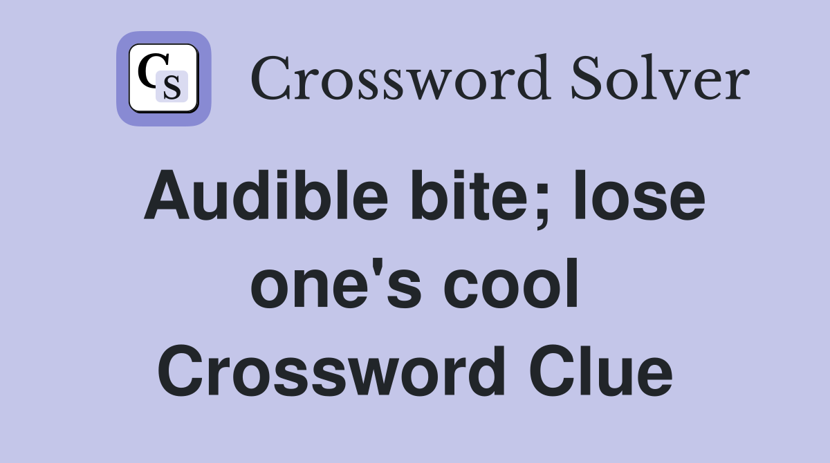 Audible bite; lose one's cool Crossword Clue