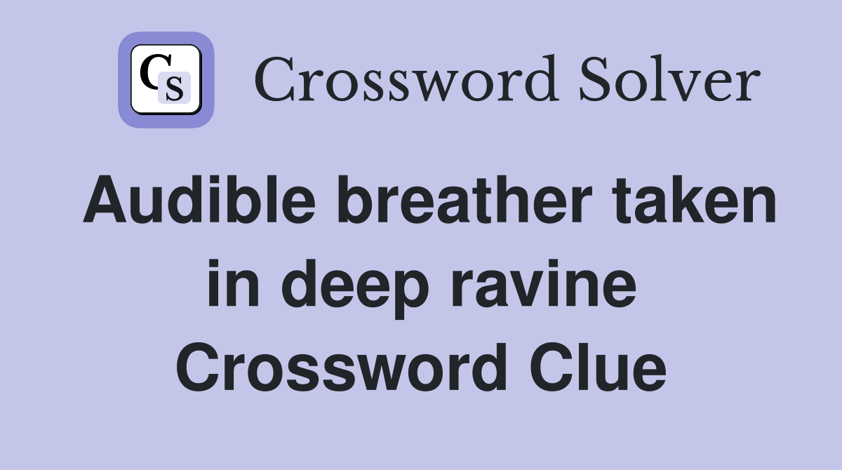 Audible breather taken in deep ravine Crossword Clue