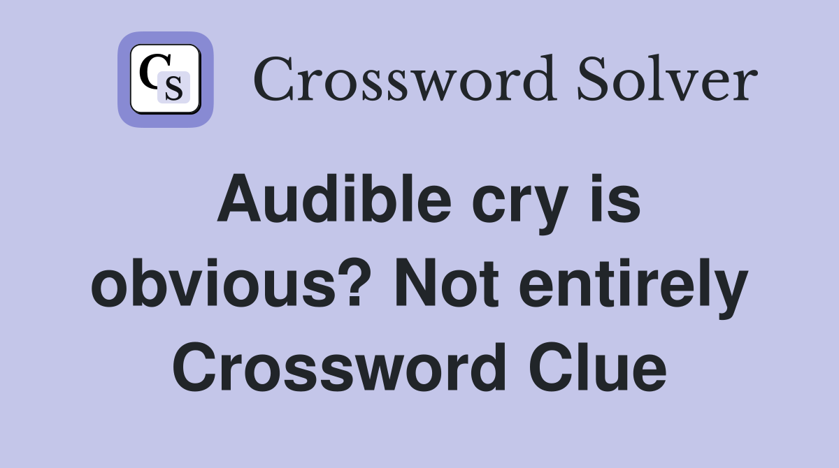 Audible cry is obvious? Not entirely Crossword Clue