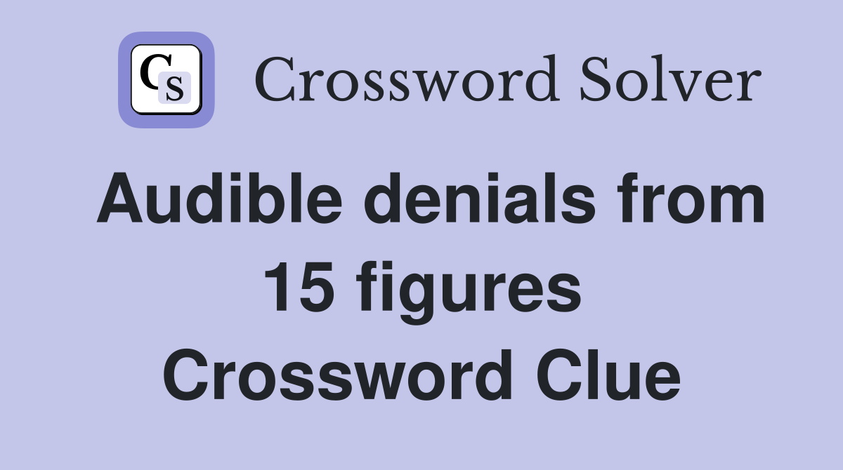 Audible denials from 15 figures Crossword Clue
