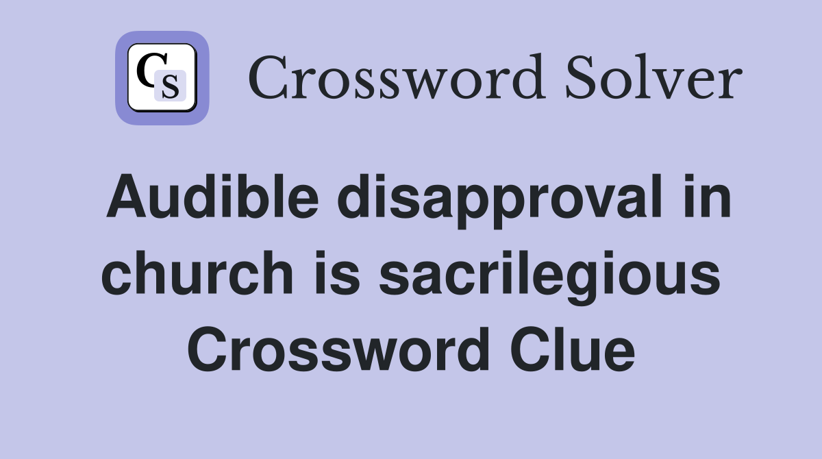 Audible disapproval in church is sacrilegious Crossword Clue