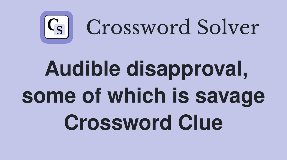 Audible disapproval, some of which is savage Crossword Clue