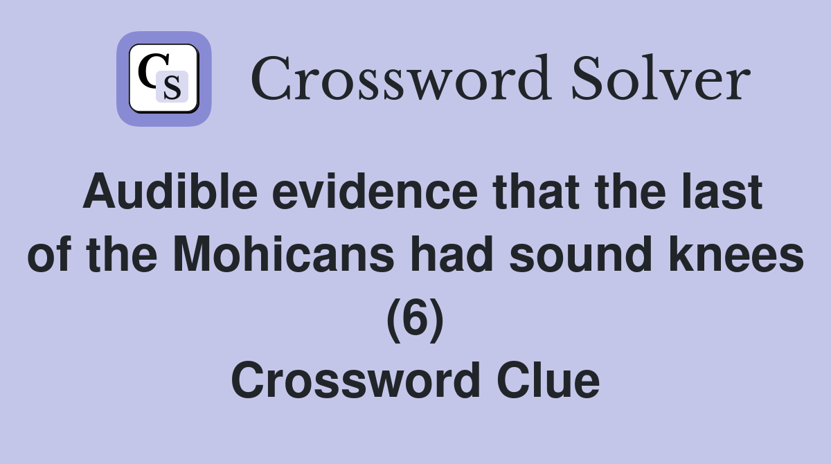 Audible evidence that the last of the Mohicans had sound knees (6) Crossword Clue