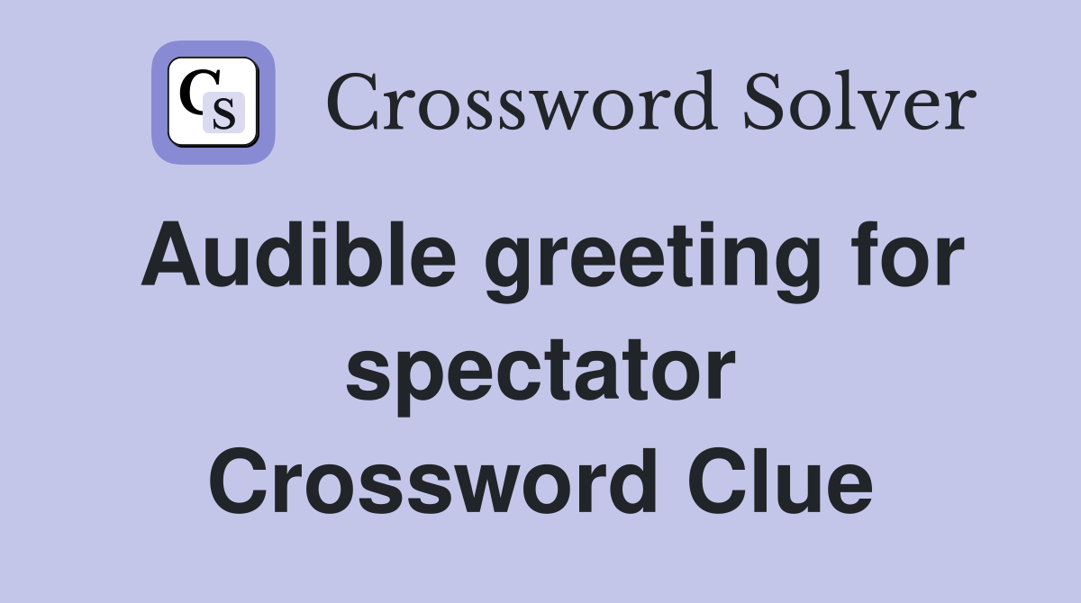 Audible greeting for spectator Crossword Clue