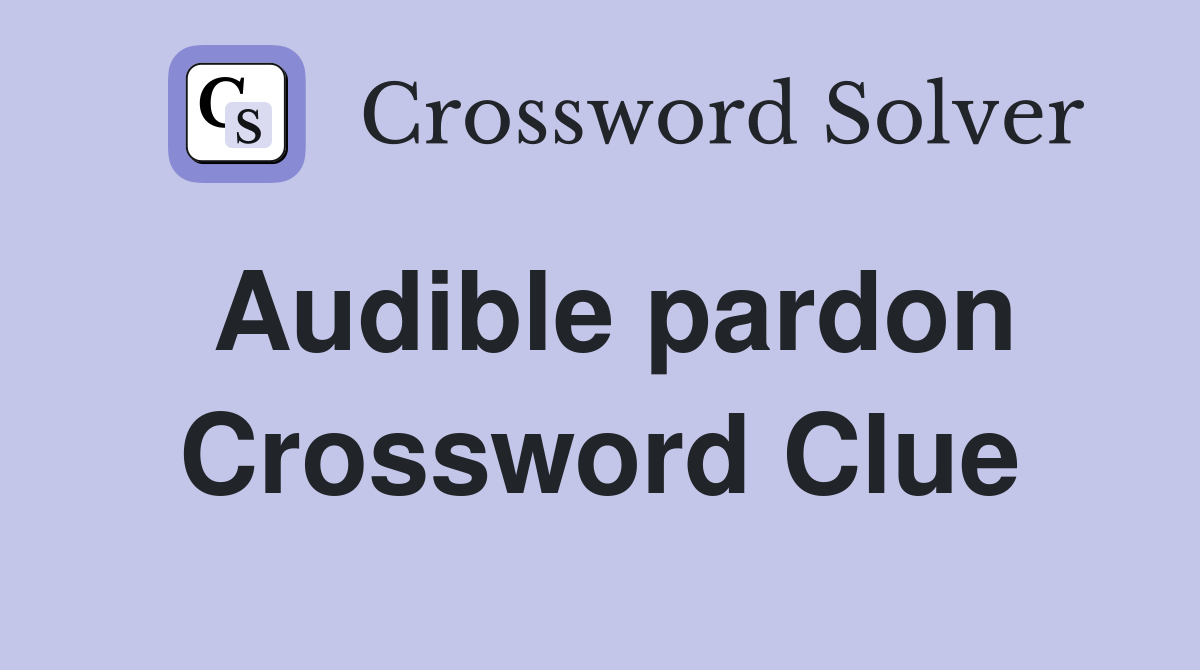 Audible pardon Crossword Clue