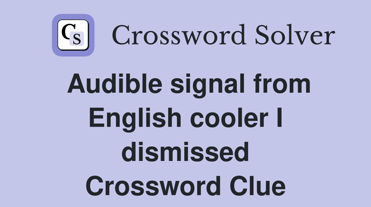 Audible signal from English cooler I dismissed Crossword Clue