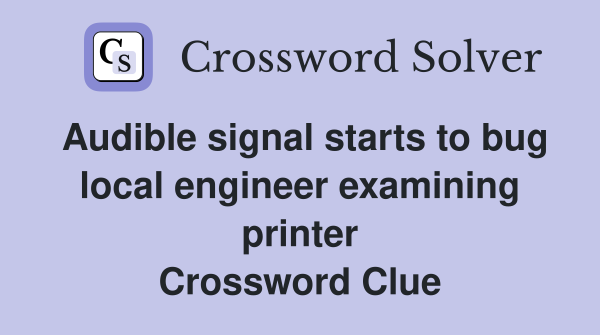 Audible signal starts to bug local engineer examining printer Crossword Clue