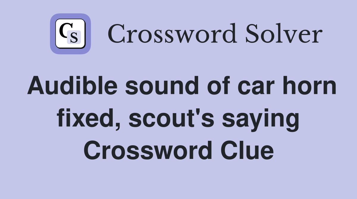 Audible sound of car horn fixed, scout's saying Crossword Clue