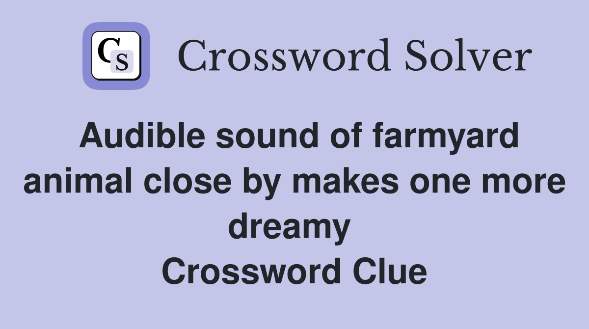 Audible sound of farmyard animal close by makes one more dreamy  Crossword Clue