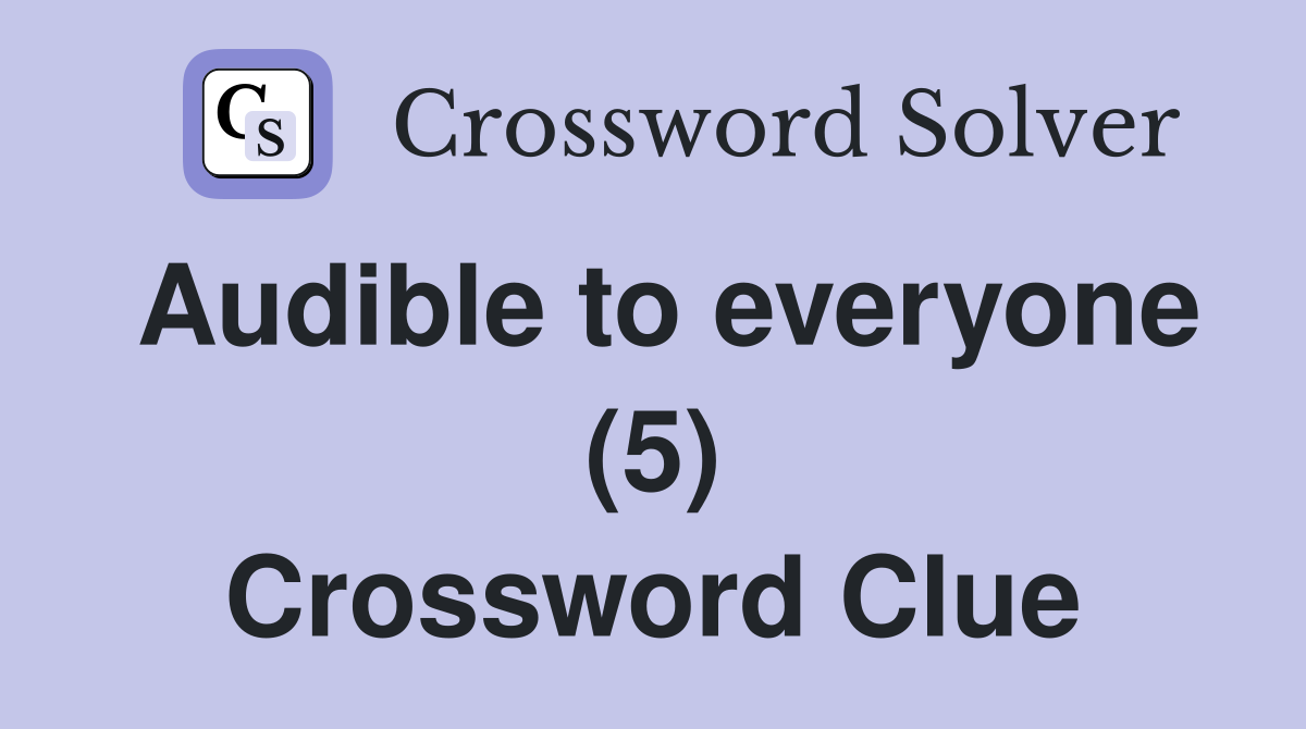 Audible to everyone (5) Crossword Clue