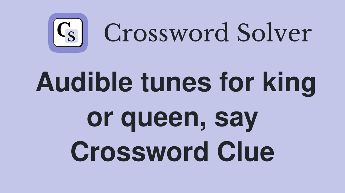 Audible tunes for king or queen, say Crossword Clue