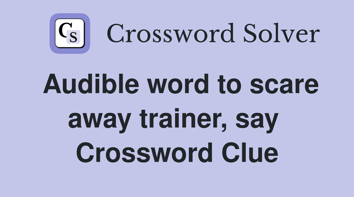 Audible word to scare away trainer, say  Crossword Clue