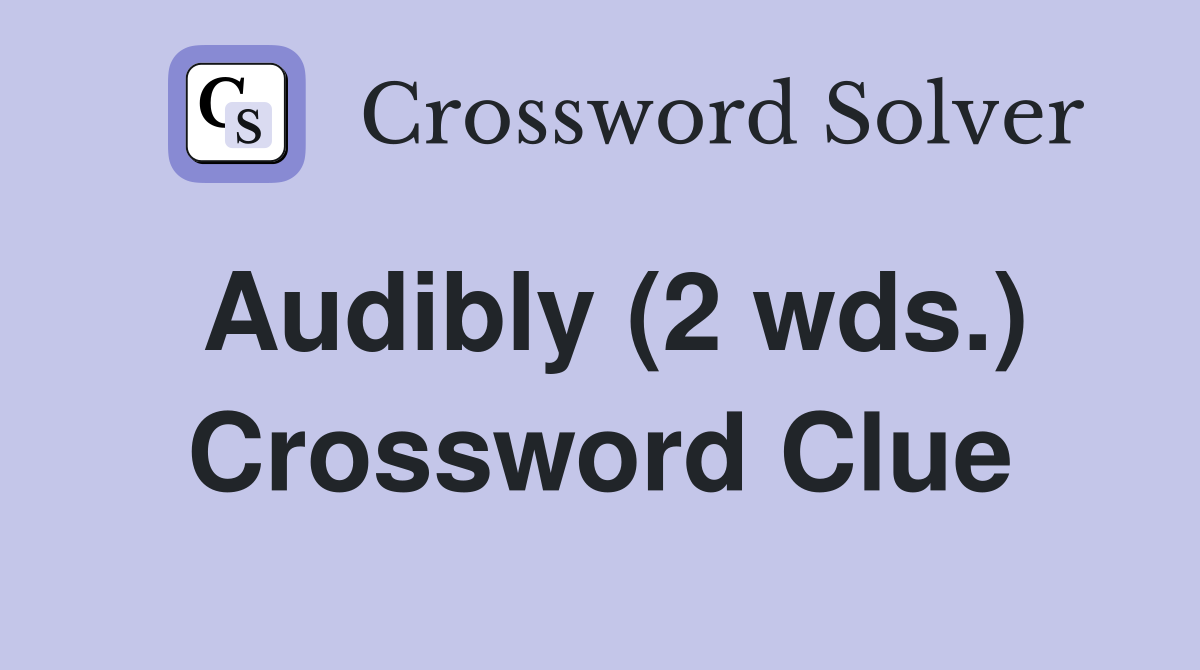 Audibly (2 wds.) Crossword Clue