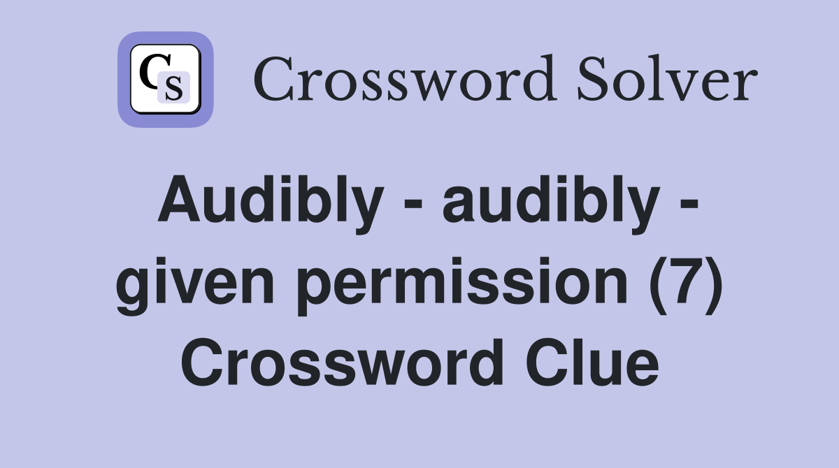Audibly - audibly - given permission (7) Crossword Clue