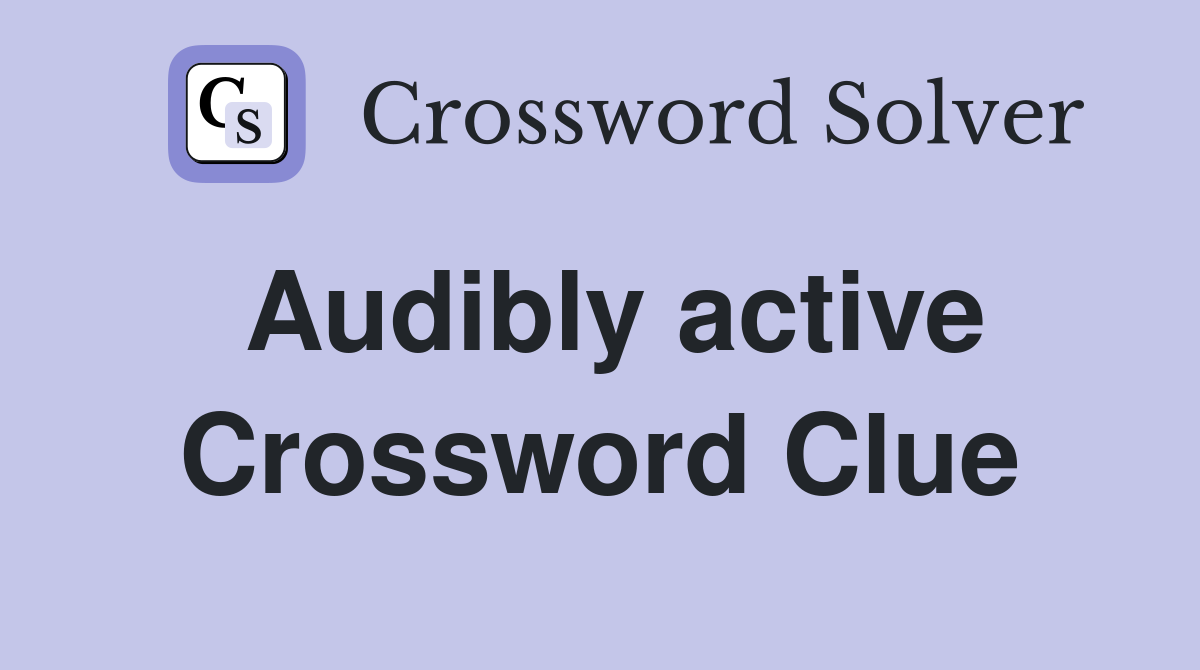 Audibly active Crossword Clue