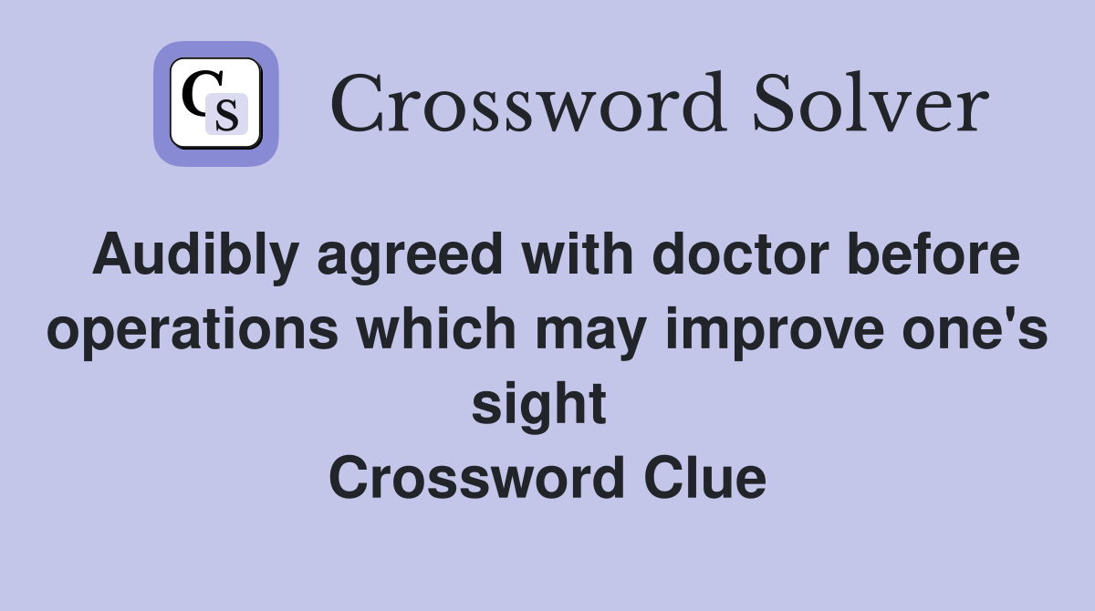 Audibly agreed with doctor before operations which may improve one's sight  Crossword Clue