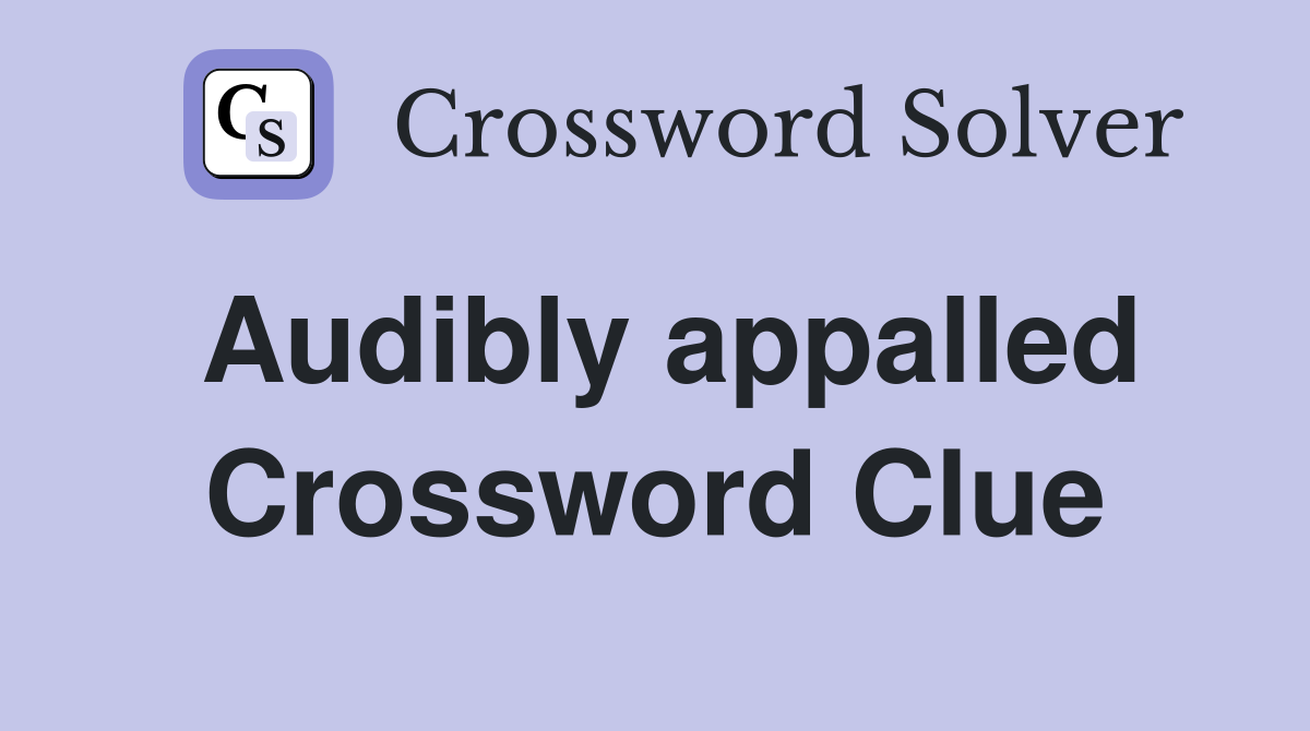 Audibly appalled Crossword Clue