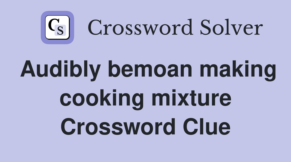 Audibly bemoan making cooking mixture Crossword Clue