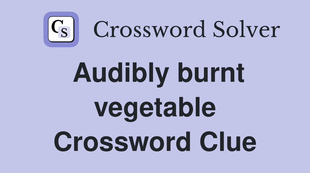 Audibly burnt vegetable Crossword Clue
