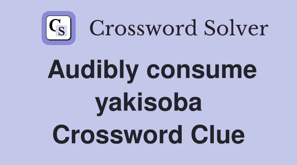 Audibly consume yakisoba Crossword Clue