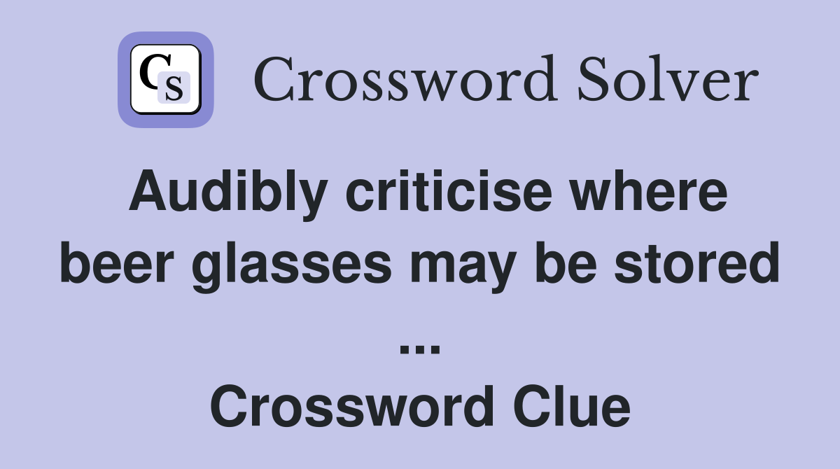 Audibly criticise where beer glasses may be stored ... Crossword Clue