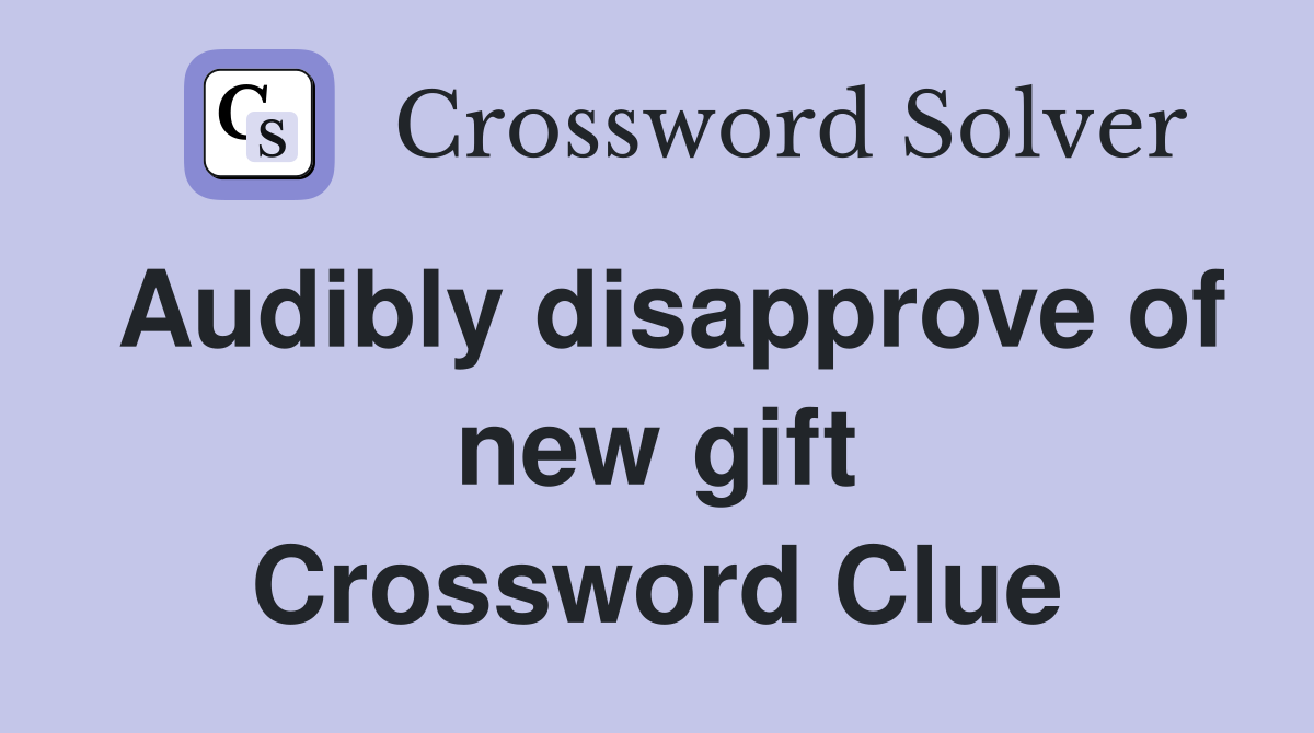 Audibly disapprove of new gift Crossword Clue