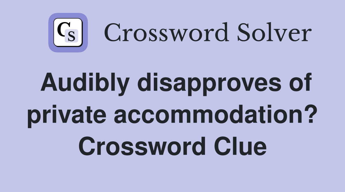 Audibly disapproves of private accommodation? Crossword Clue