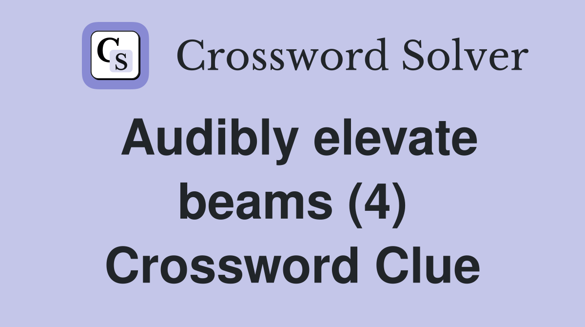 Audibly elevate beams (4) Crossword Clue
