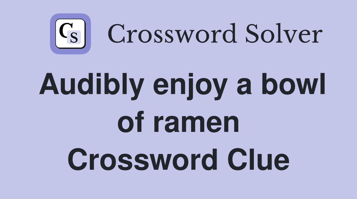 Audibly enjoy a bowl of ramen Crossword Clue