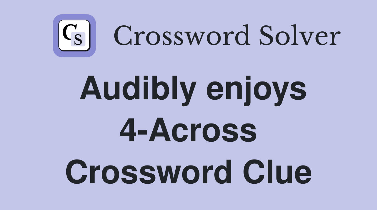 Audibly enjoys 4-Across Crossword Clue