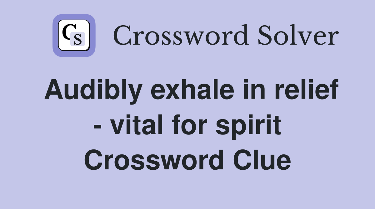 Audibly exhale in relief - vital for spirit Crossword Clue