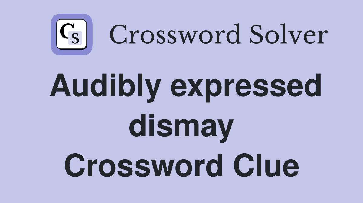 Audibly expressed dismay Crossword Clue