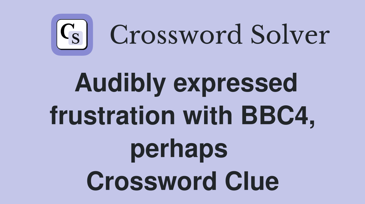 Audibly expressed frustration with BBC4, perhaps  Crossword Clue