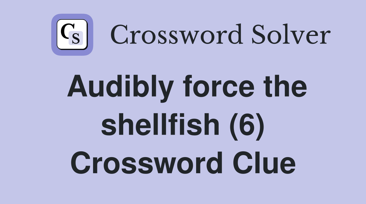 Audibly force the shellfish (6) Crossword Clue