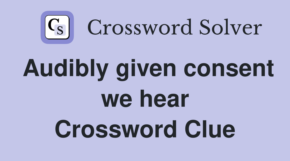 Audibly given consent we hear Crossword Clue