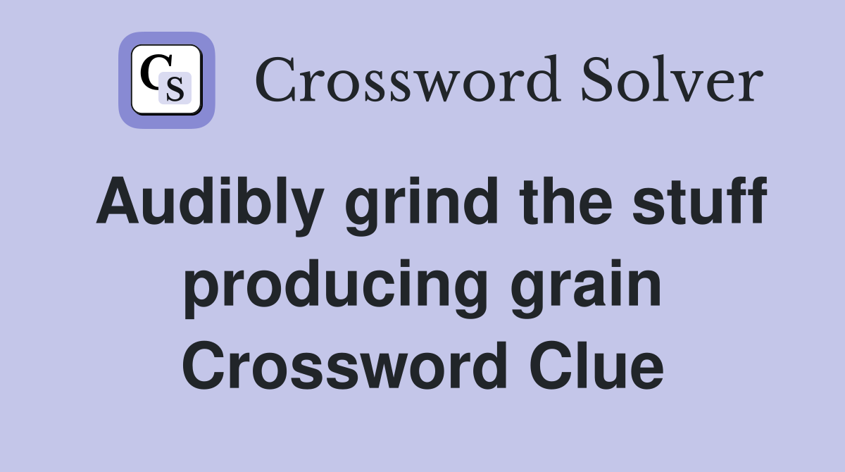 Audibly grind the stuff producing grain Crossword Clue